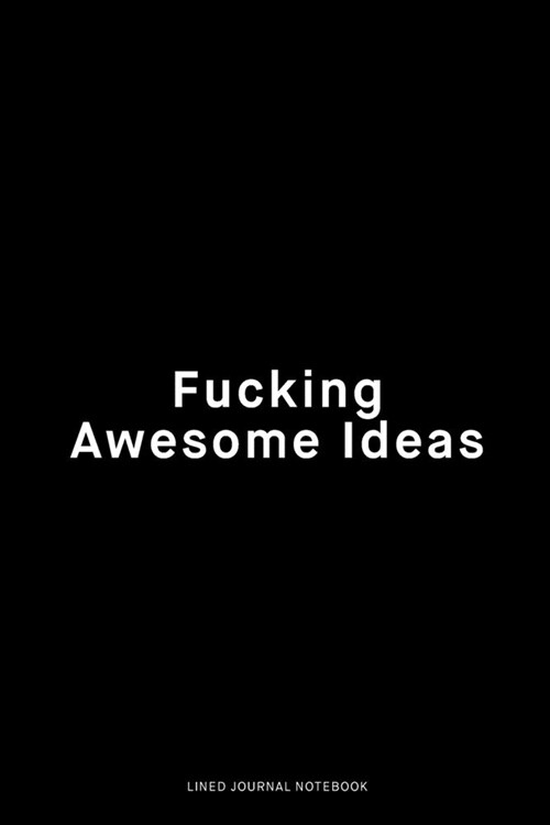 Awesome fucking ideas: Ruled 6x9 inch 120 pages Funny Notebook Sarcastic Humor Journal, perfect motivational gag gift for graduation, for adu (Paperback)