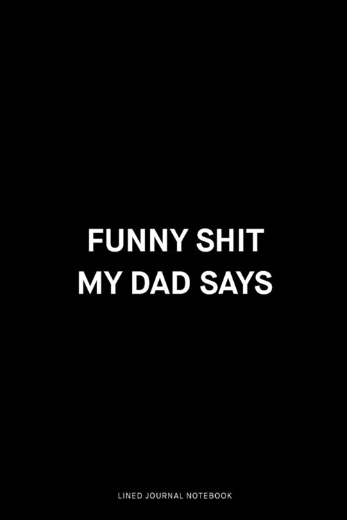 Funny shit my dad says: Ruled 6x9 inch 120 pages Funny Notebook Sarcastic Humor Journal, perfect motivational gag gift for graduation, for adu (Paperback)