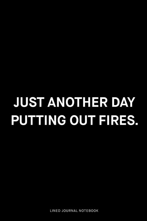 Just another day putting out fires: Ruled 6x9 inch 120 pages Funny Notebook Sarcastic Humor Journal, perfect motivational gag gift for graduation, for (Paperback)