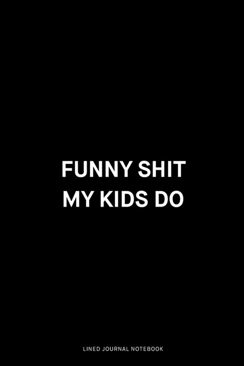 Funny shit my kids do: Ruled 6x9 inch 120 pages Funny Notebook Sarcastic Humor Journal, perfect motivational gag gift for graduation, for adu (Paperback)