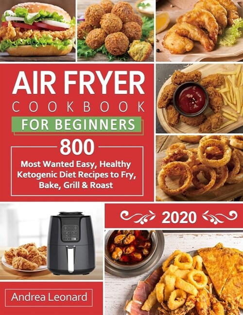 Air Fryer Cookbook for Beginners 2020: 800 Most Wanted, Easy and Healthy Recipes to Fry, Bake, Grill & Roast (Paperback)