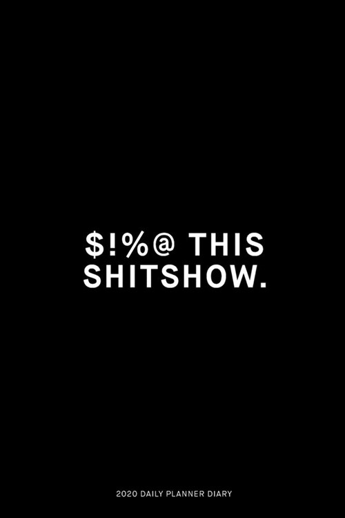 $!%@ this shitshow: Jan 1, 2020 to Dec 31, 2020: Daily, Weekly & Monthly View Planner, Funny Notebook Sarcastic Humour Journal, perfect ga (Paperback)