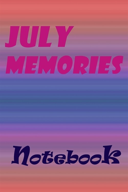 July Memories Notebook, New Year Gift, Gift For friends: Lined Notebook / School Notebook /Daily Journal, Happy Memories 120 Pages, 6x9 (Paperback)
