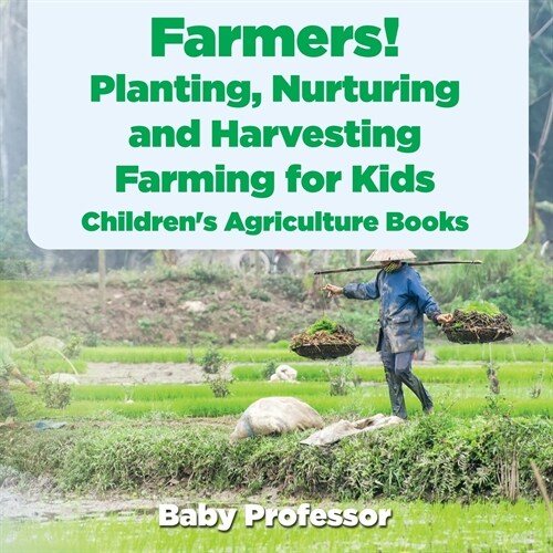 Farmers! Planting, Nurturing and Harvesting, Farming for Kids - Childrens Agriculture Books (Paperback)