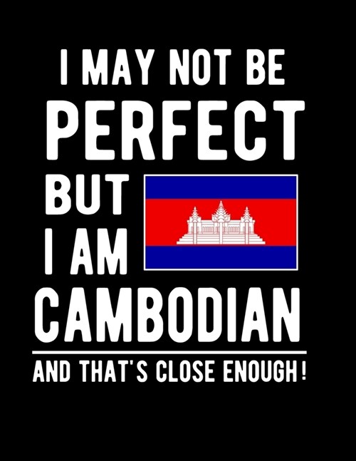 I May Not Be Perfect But I Am Cambodian And Thats Close Enough!: Funny Notebook 100 Pages 8.5x11 Notebook Cambodian Family Heritage Cambodia Gifts (Paperback)