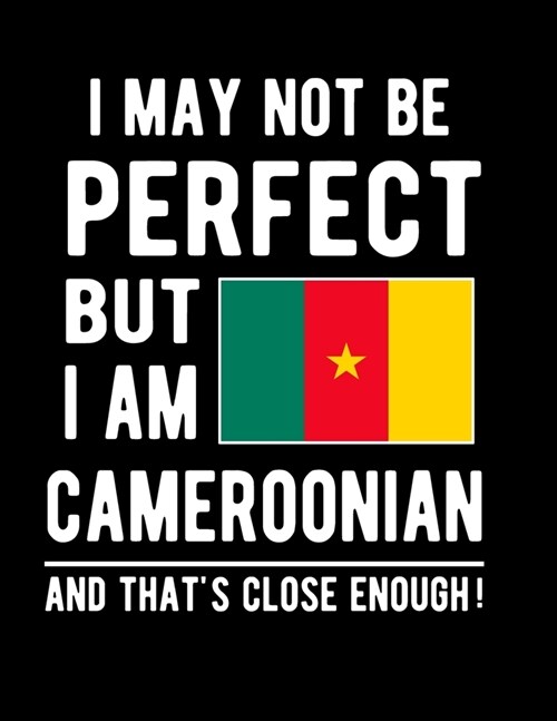 I May Not Be Perfect But I Am Cameroonian And Thats Close Enough!: Funny Notebook 100 Pages 8.5x11 Notebook Cameroon Family Heritage African Gifts (Paperback)