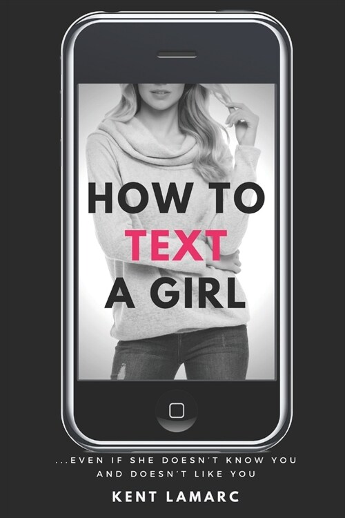 How to Text a Girl: ...Even if She Doesnt Know You and Doesnt Like You (Paperback)