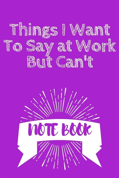 Things I Want To Say at Work But Cant: Journal - 6x9 120 pages - Wide Ruled Paper, Blank Lined Diary, Book Gifts For Coworker & Friends (Humor Quotes (Paperback)