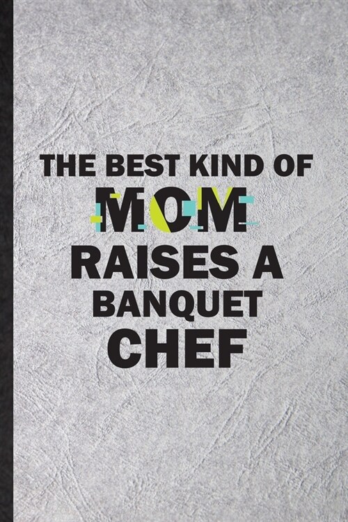 The Best Kind of Mom Raises a Banquet Chef: Funny Chef Feast Wine Dine Lined Notebook/ Blank Journal For Gala Dinner Meal Party, Inspirational Saying (Paperback)