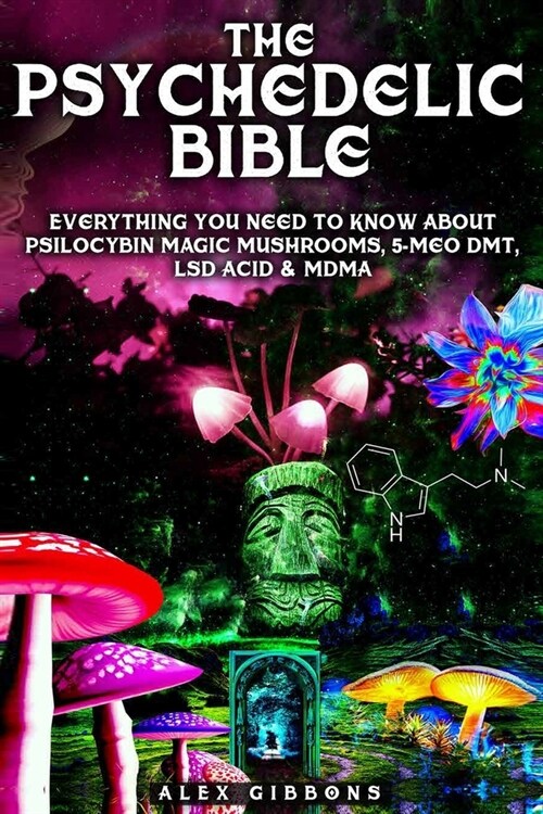 The Psychedelic Bible - Everything You Need To Know About Psilocybin Magic Mushrooms, 5-Meo DMT, LSD/Acid & MDMA (Paperback)