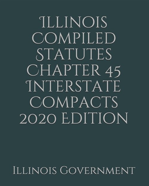 Illinois Compiled Statutes Chapter 45 Interstate Compacts 2020 Edition (Paperback)