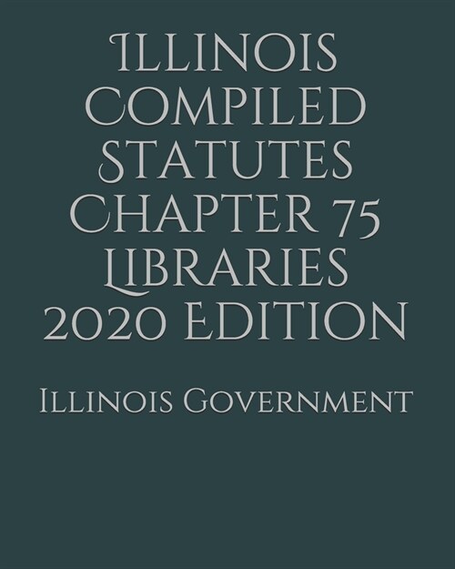 Illinois Compiled Statutes Chapter 75 Libraries 2020 Edition (Paperback)