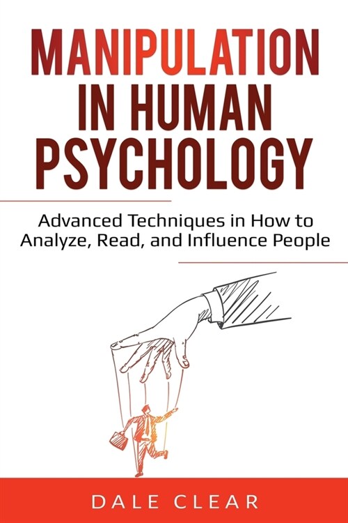 Manipulation in Human Psychology: Advanced Techniques in How to Analyze, Read, and Influence People (Paperback)