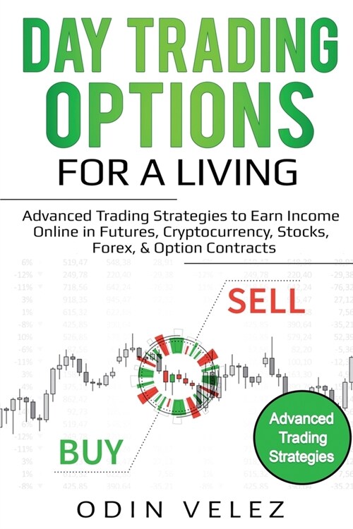 Day Trading Options for a Living: Advanced Trading Strategies to Earn Income Online in Futures, Cryptocurrency, Stocks, Forex, & Option Contracts (Paperback)