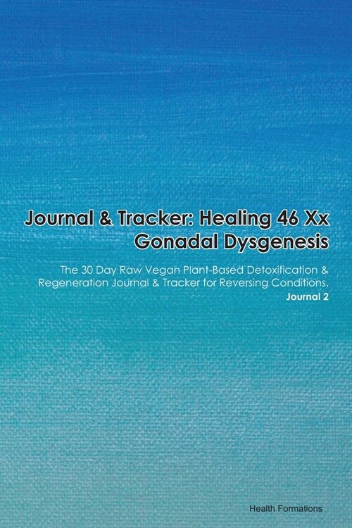 Journal & Tracker: Healing 46 xx Gonadal Dysgenesis Epibulbar Dermoid: The 30 Day Raw Vegan Plant-Based Detoxification & Regeneration Jou (Paperback)