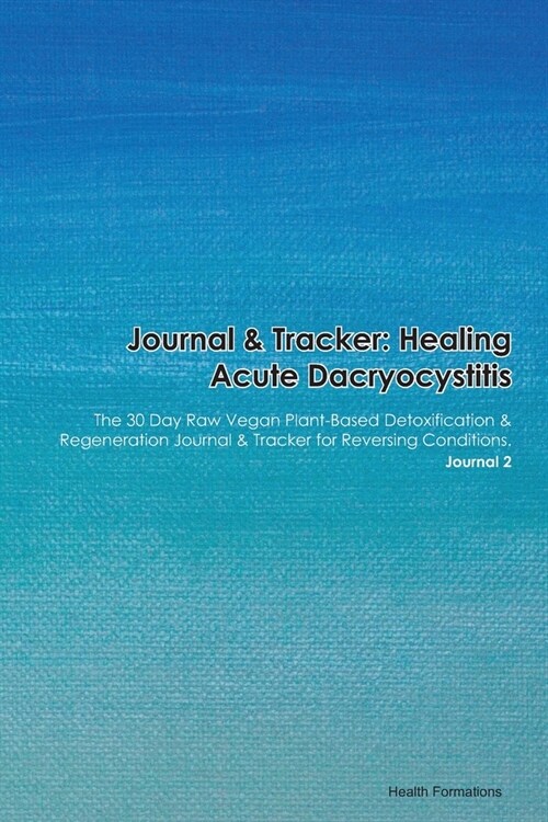 Journal & Tracker: Healing Acute Dacryocystitis: The 30 Day Raw Vegan Plant-Based Detoxification & Regeneration Journal & Tracker for Rev (Paperback)