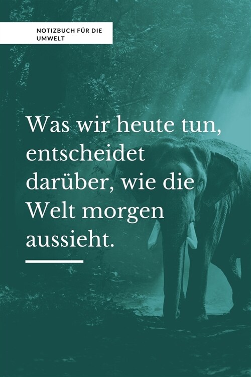 Was Wir Heute Tun, Entscheidet Dar?er, Wie Die Welt Morgen Aussieht.: A5 Notizbuch LINIERT Arbeitsplatz TAGEBUCH - REISE - CAMPING - AFRIKA - KANADA (Paperback)