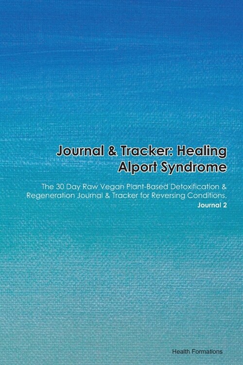 Journal & Tracker: Healing Alport Syndrome: The 30 Day Raw Vegan Plant-Based Detoxification & Regeneration Journal & Tracker for Reversin (Paperback)