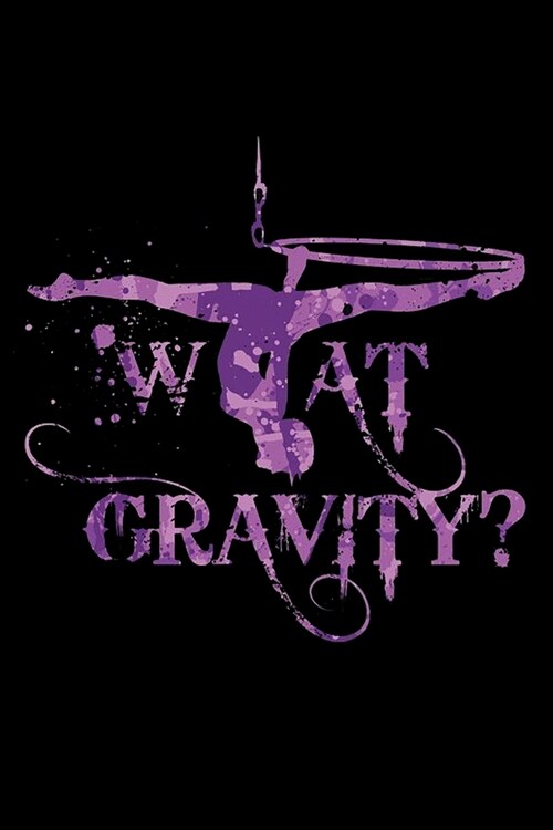 What Gravity: : Aerials Notebook Aerialist Practice Writing Diary Ruled Lined Pages Book 120 Pages 6 x 9 Gift for aerial silk aerial (Paperback)