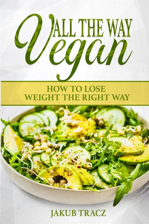 All The Way Vegan: How To Lose Weight The Right Way (Paperback)