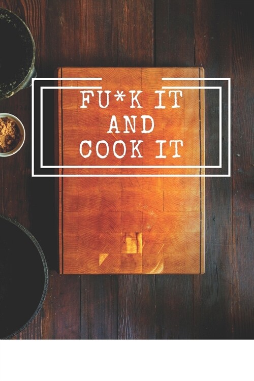 Fu*k It and Cook It: Cooking Notepad for beginners and for professional chefs. Blank recipes book to write in. Save and organize Your best (Paperback)