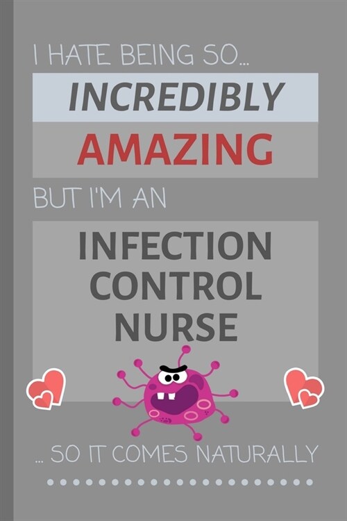 I Hate Being So Incredibly Amazing But Im An Infection Control Nurse... So It Comes Naturally: Funny Lined Notebook / Journal Gift for Work (Paperback)