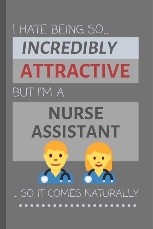 I Hate Being So Incredibly Attractive But Im A Nurse Assistant... So It Comes Naturally: Funny Lined Notebook / Journal Gift Idea for Work (Paperback)