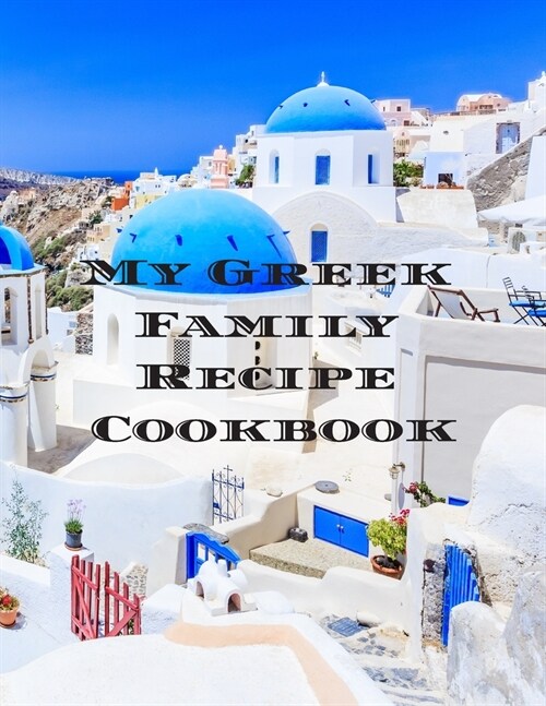My Greek Family Cookbook: An easy way to create your very own Greek family cookbook with your favorite recipes, in an 8.5x11 100 writable page (Paperback)