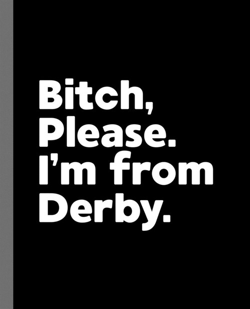 Bitch, Please. Im From Derby.: A Vulgar Adult Composition Book for a Native Derby England, United Kingdom Resident (Paperback)
