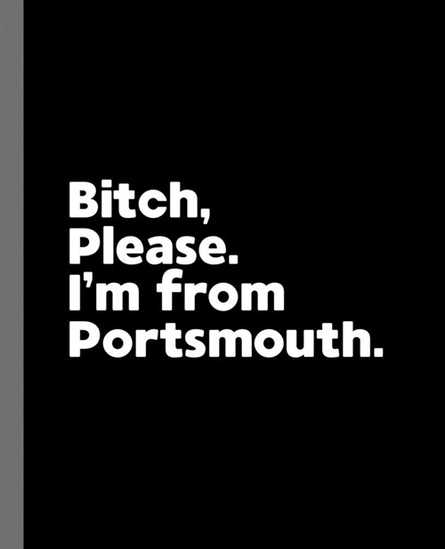Bitch, Please. Im From Portsmouth.: A Vulgar Adult Composition Book for a Native Portsmouth England, United Kingdom Resident (Paperback)