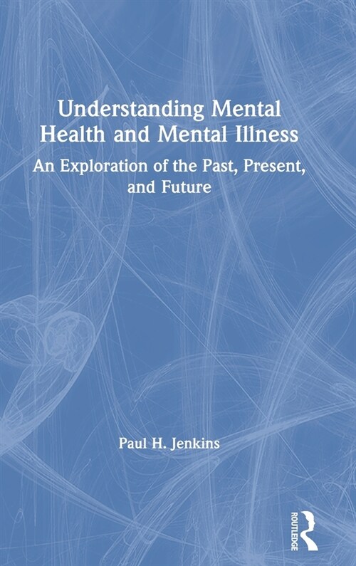 Understanding Mental Health and Mental Illness : An Exploration of the Past, Present, and Future (Hardcover)