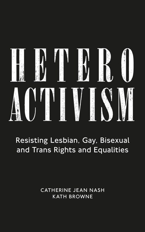 Heteroactivism : Resisting Lesbian, Gay, Bisexual and Trans Rights and Equalities (Paperback)