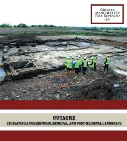 Cutacre : Excavating a prehistoric, medieval, and post-medieval landscape (Paperback)