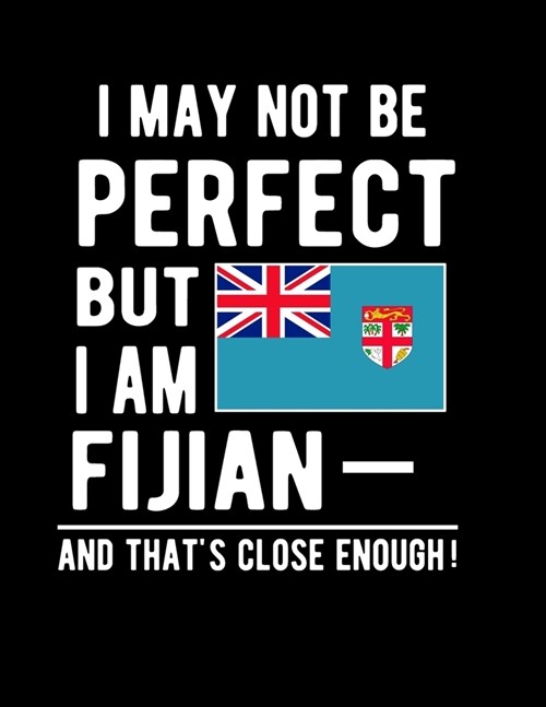 I May Not Be Perfect But I Am Fijian And Thats Close Enough!: Funny Notebook 100 Pages 8.5x11 Notebook Fijian Family Heritage Fiji Gifts (Paperback)