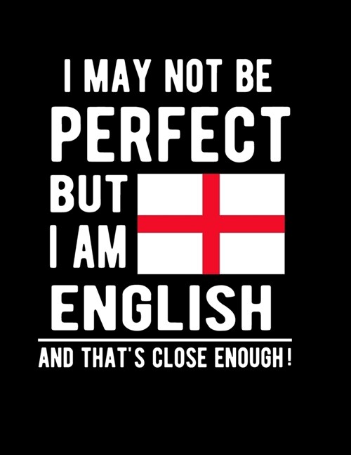 I May Not Be Perfect But I Am English And Thats Close Enough!: Funny Notebook 100 Pages 8.5x11 Notebook English Family Heritage England Gifts (Paperback)