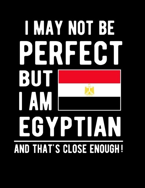 I May Not Be Perfect But I Am Egyptian And Thats Close Enough!: Funny Notebook 100 Pages 8.5x11 Notebook Egyptian Family Heritage Egypt Gifts (Paperback)