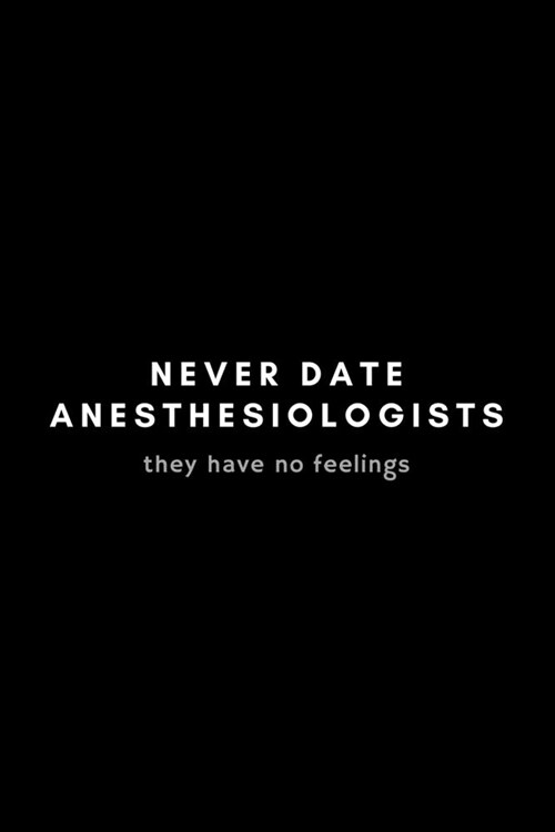 Never Date Anesthesiologists They Have No Feelings: Funny Anesthesiologist Notebook Gift Idea For Anesthetist, Anaesthetist, Gasman - 120 Pages (6 x (Paperback)