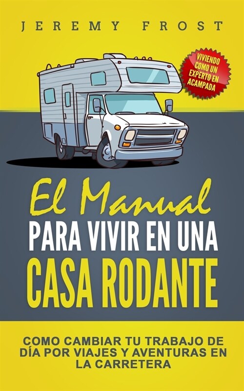 El Manual Para Vivir En Una Casa Rodante: Viviendo Como Un Experto En Acampada - Como Cambiar Tu Trabajo De D? Por Viajes Y Aventuras En La Carretera (Paperback)