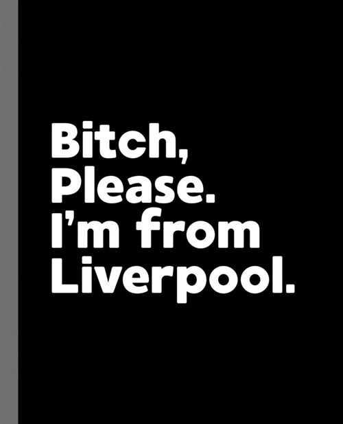 Bitch, Please. Im From Liverpool.: A Vulgar Adult Composition Book for a Native Liverpool England, United Kingdom Resident (Paperback)