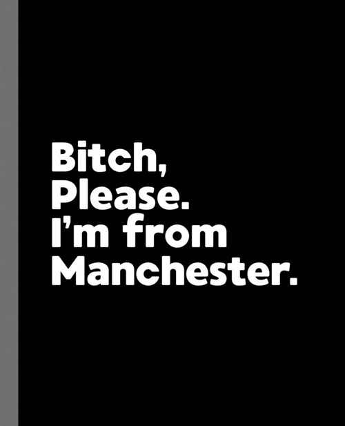 Bitch, Please. Im From Manchester.: A Vulgar Adult Composition Book for a Native Manchester England, United Kingdom Resident (Paperback)