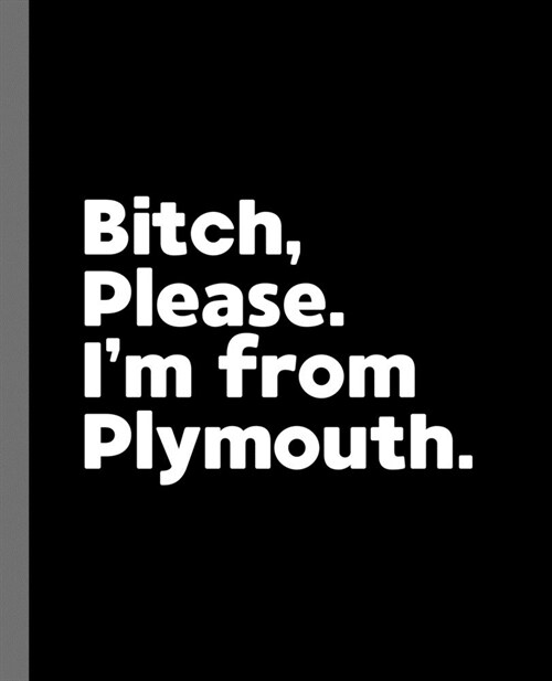 Bitch, Please. Im From Plymouth.: A Vulgar Adult Composition Book for a Native Plymouth England, United Kingdom Resident (Paperback)