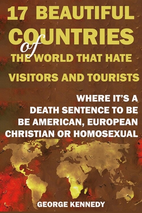 17 Beautiful Countries of the World That Hate Visitors and Tourists: Where Its a Death Sentence to Be American, European, Christian or Homosexual (Paperback)