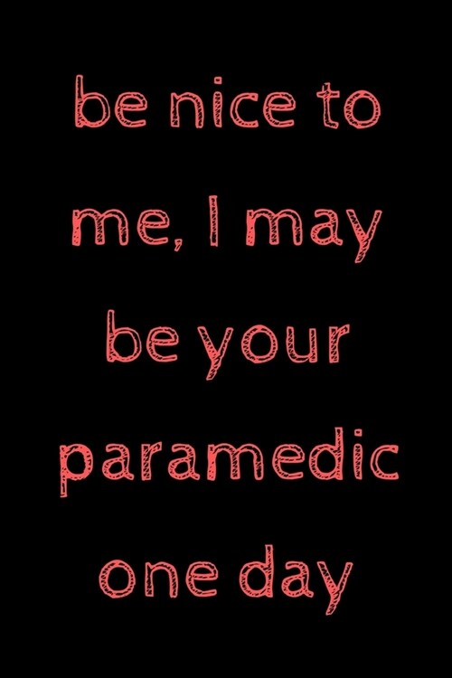 Be nice to me, I may be your paramedic one day: novelty notebook for paramedics 6x9 (Paperback)