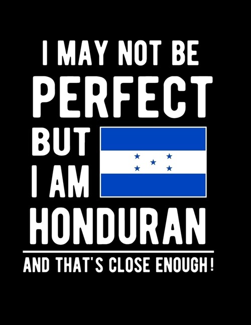 I May Not Be Perfect But I Am Honduran And Thats Close Enough!: Funny Notebook 100 Pages 8.5x11 Notebook Honduran Family Heritage Honduras Gifts (Paperback)