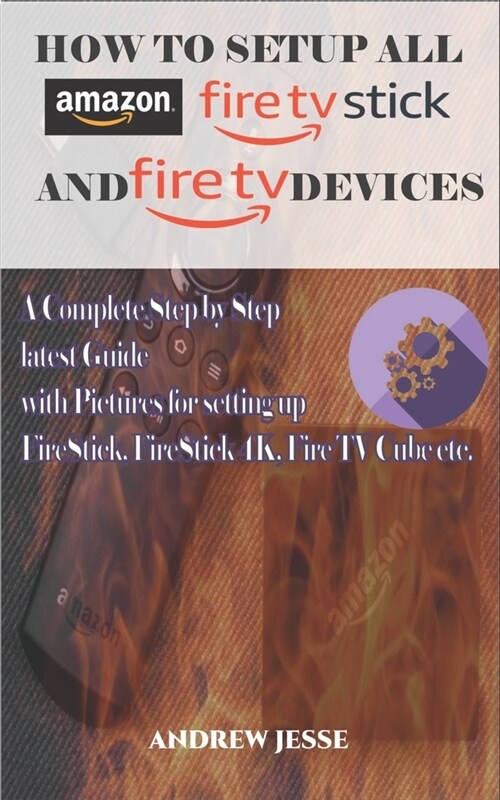How to Setup All Amazon Fire Stick and Fire TV Devices: A Complete Step by Step latest Guide with Pictures for setting up FireStick, FireStick 4K, Fir (Paperback)