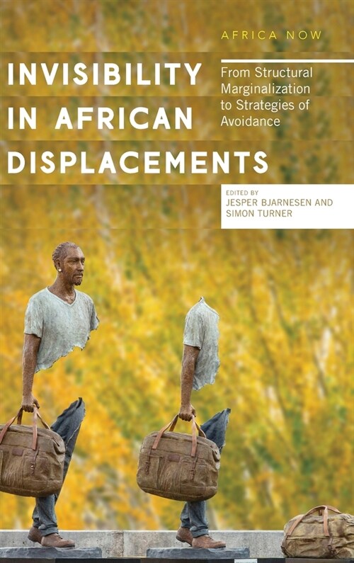 Invisibility in African Displacements : From Structural Marginalization to Strategies of Avoidance (Hardcover)