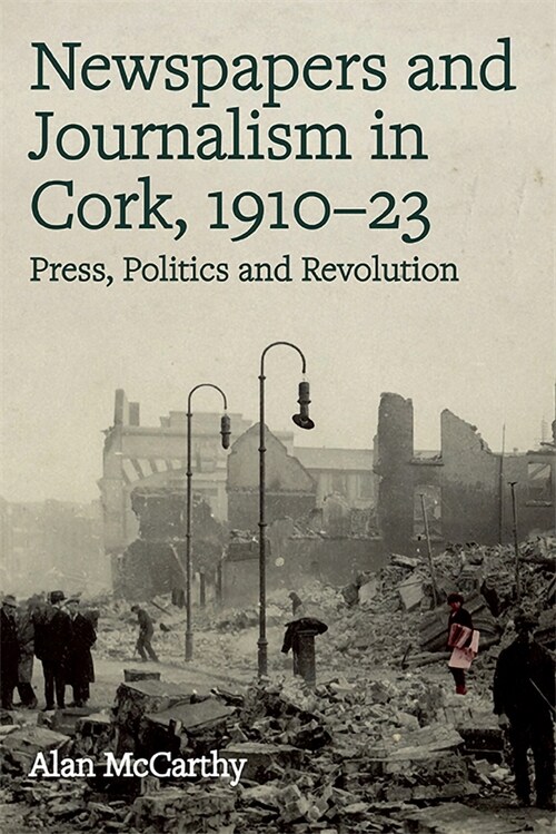 Newspapers and Journalism in Cork, 1910-23: Press, Politics and Revolution (Hardcover)