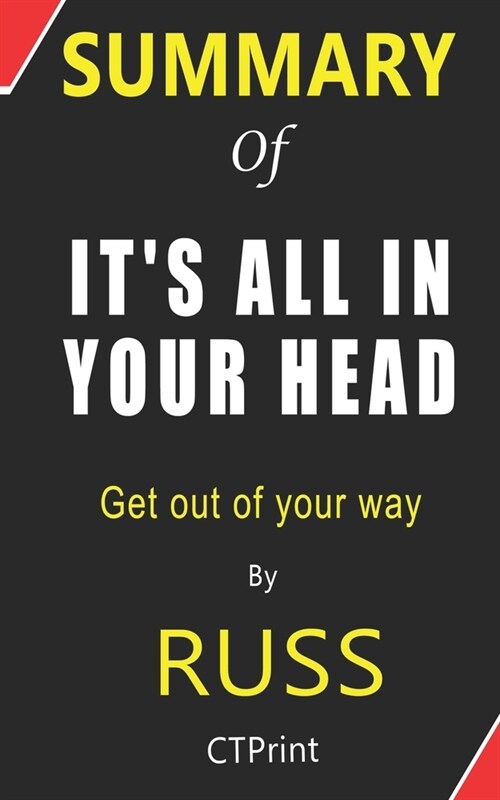 Summary of ITS ALL IN YOUR HEAD By Russ - Get out of your way (Paperback)