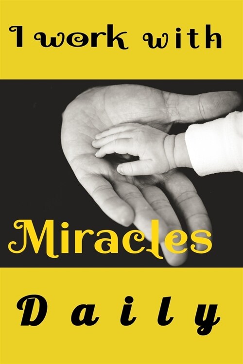 I Work with Miracles Daily: Funny Appreciation & Encouragement Gift Idea for gynaecologist OBGYN, Midwives, Physicians, Birth Team, Labor Delivery (Paperback)