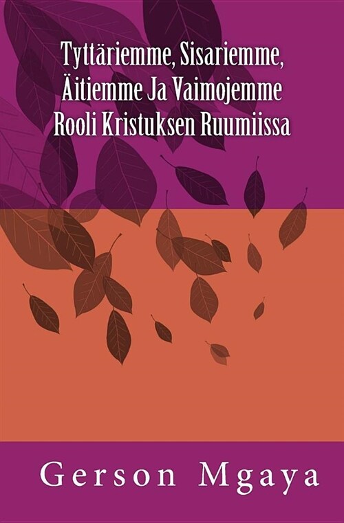 Tytt?iemme, Sisariemme, 훘tiemme Ja Vaimojemme Rooli Kristuksen Ruumiissa (Paperback)